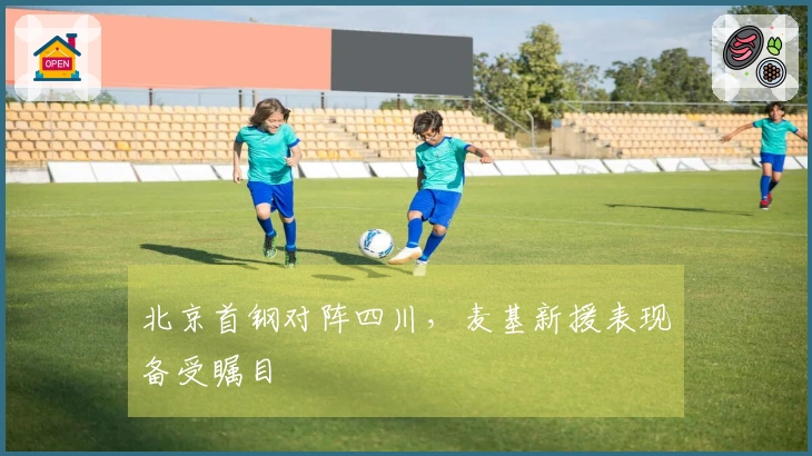 北京首钢对阵四川，麦基新援表现备受瞩目