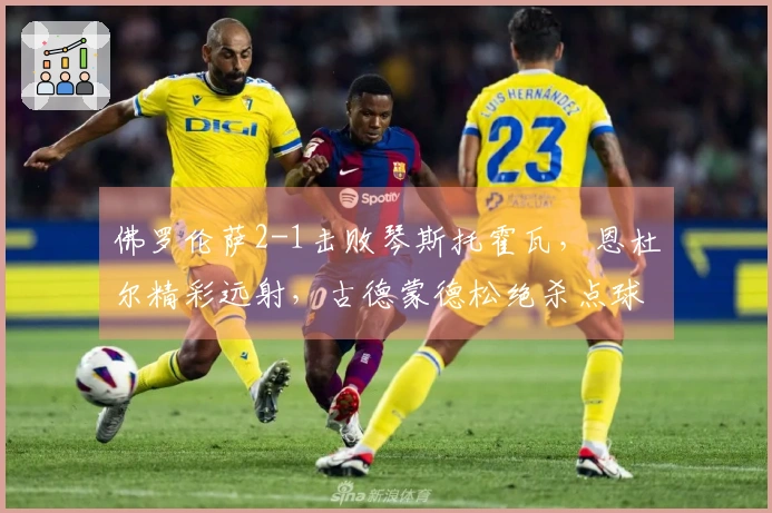 佛罗伦萨2-1击败琴斯托霍瓦，恩杜尔精彩远射，古德蒙德松绝杀点球