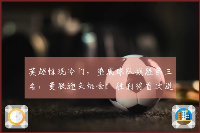 英超惊现冷门，垫底球队战胜第三名，曼联迎来机会：胜利将首次进入前列