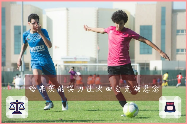哈弗茨的实力让次回合充满悬念
