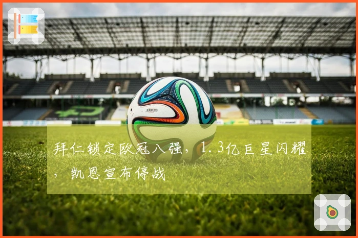 拜仁锁定欧冠八强，1.3亿巨星闪耀，凯恩宣布停战
