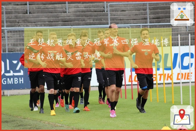 王楚钦晋级重庆冠军赛四强 温瑞博逆转战胜莫雷加德