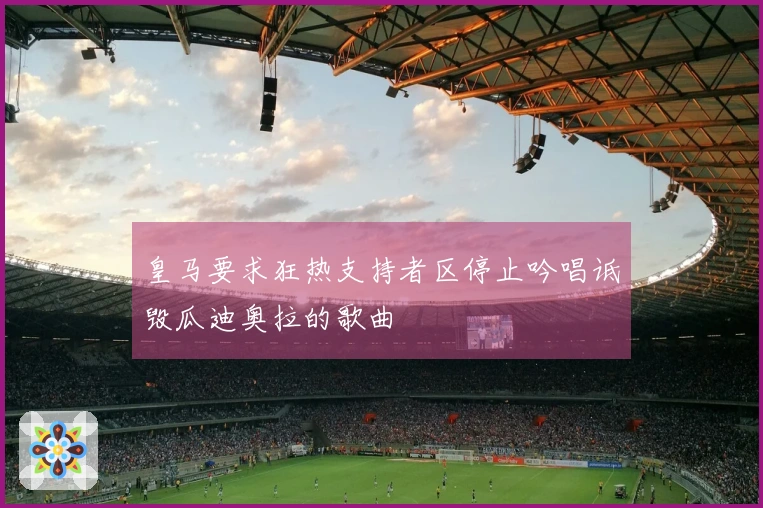 皇马要求狂热支持者区停止吟唱诋毁瓜迪奥拉的歌曲