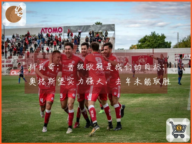 科瓦奇：晋级欧冠是我们的目标；奥格斯堡实力强大，去年未能取胜