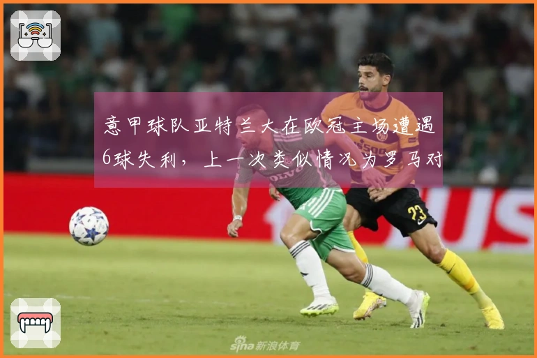 意甲球队亚特兰大在欧冠主场遭遇6球失利，上一次类似情况为罗马对阵拜仁。