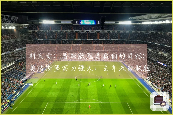 科瓦奇：晋级欧冠是我们的目标；奥格斯堡实力强大，去年未能取胜